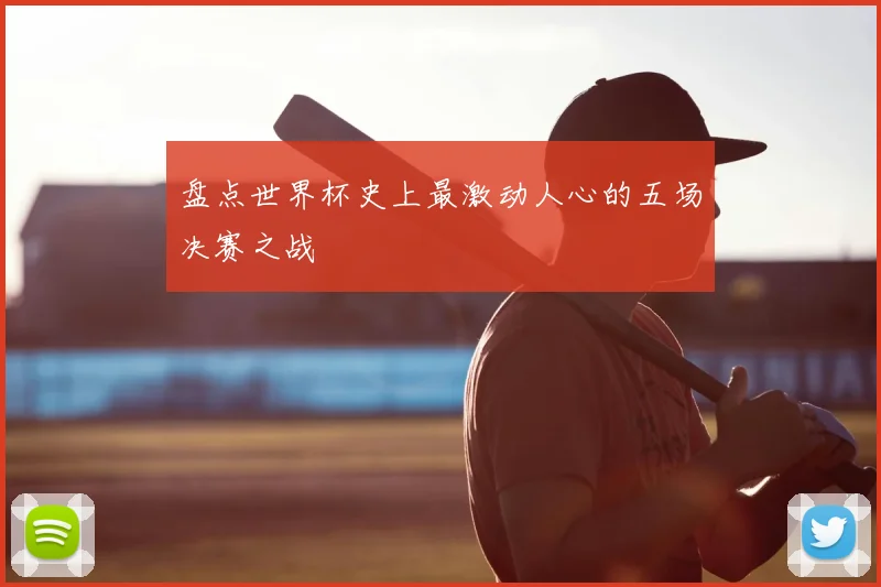 盘点世界杯史上最激动人心的五场决赛之战