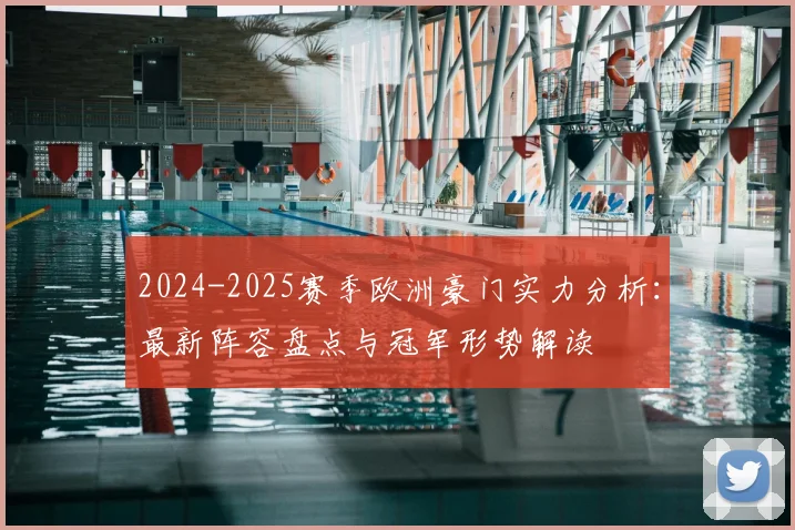 2024-2025赛季欧洲豪门实力分析:最新阵容盘点与冠军形势解读