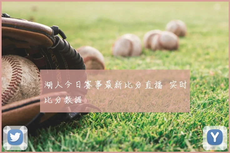 湖人今日赛事最新比分直播 实时比分数据