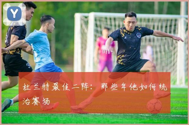 杜兰特最佳二阵：那些年他如何统治赛场
