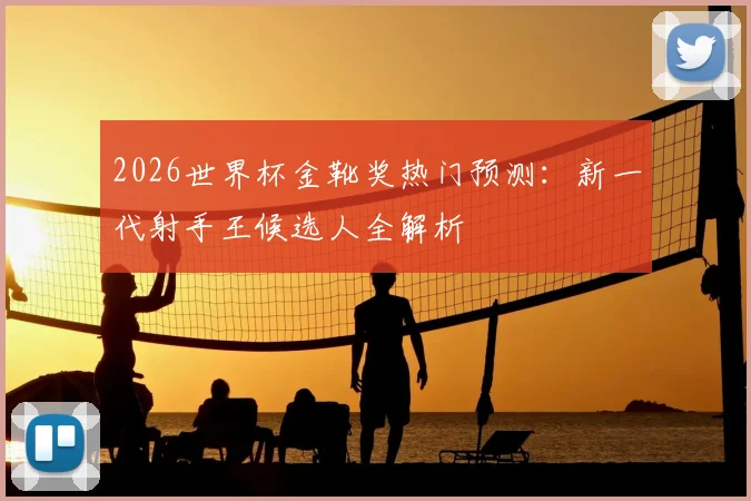 2026世界杯金靴奖热门预测：新一代射手王候选人全解析