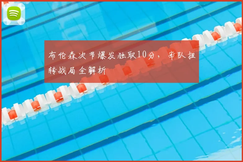 布伦森次节爆发独取10分，率队扭转战局全解析