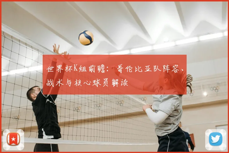 世界杯K组前瞻：哥伦比亚队阵容、战术与核心球员解读