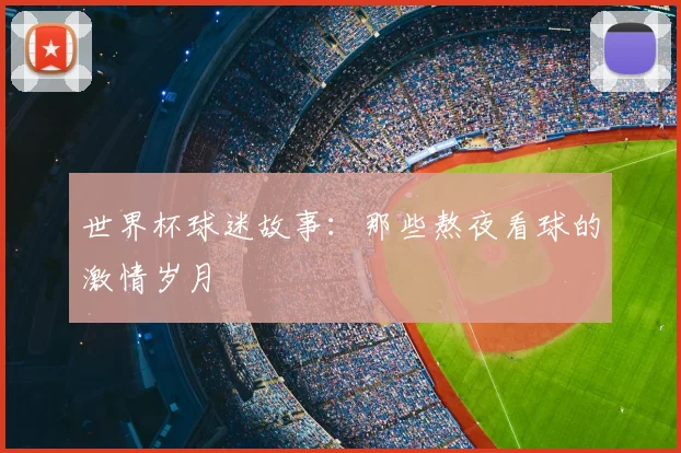 世界杯球迷故事：那些熬夜看球的激情岁月