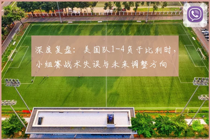 深度复盘：美国队1-4负于比利时，小组赛战术失误与未来调整方向