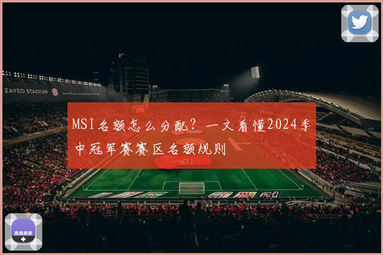 MSI名额怎么分配？一文看懂2024季中冠军赛赛区名额规则