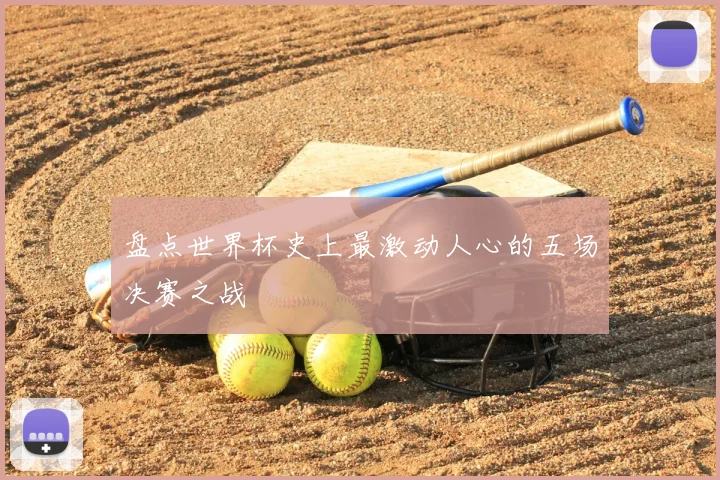 盘点世界杯史上最激动人心的五场决赛之战