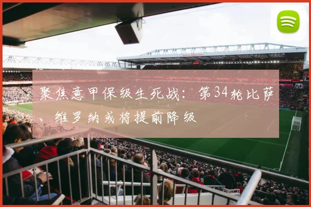 聚焦意甲保级生死战：第34轮比萨、维罗纳或将提前降级