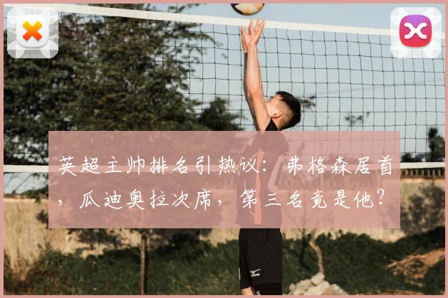 英超主帅排名引热议：弗格森居首，瓜迪奥拉次席，第三名竟是他？