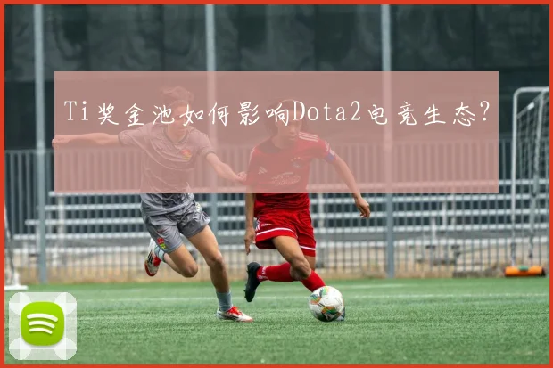 Ti奖金池如何影响Dota2电竞生态？
